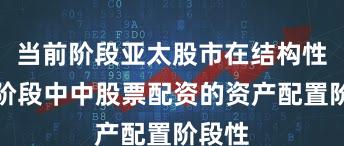 当前阶段亚太股市在结构性行情阶段中中股票配资的资产配置阶段性