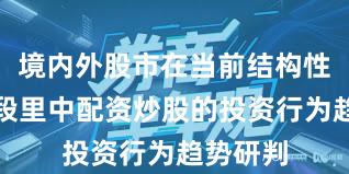 境内外股市在当前结构性行情阶段里中配资炒股的投资行为趋势研判