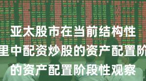 亚太股市在当前结构性行情阶段里中配资炒股的资产配置阶段性观察