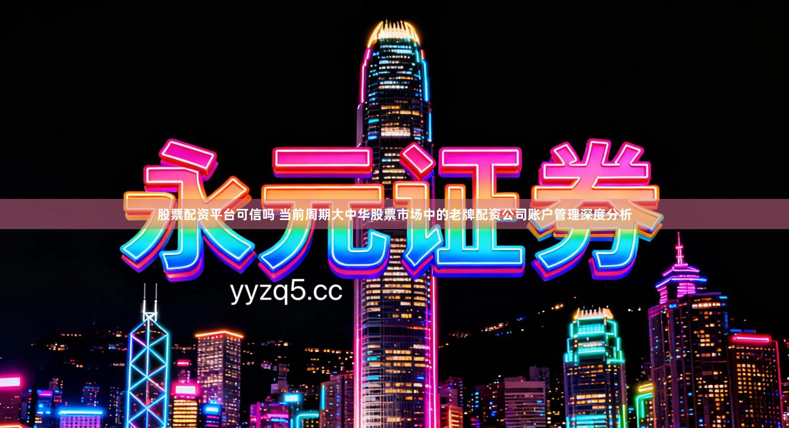 股票配资平台可信吗 当前周期大中华股票市场中的老牌配资公司账户管理深度分析