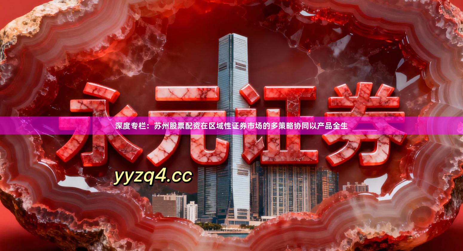 深度专栏：苏州股票配资在区域性证券市场的多策略协同以产品全生