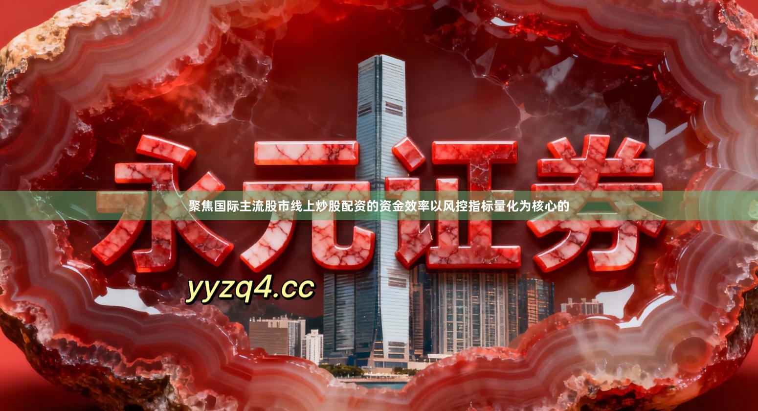 聚焦国际主流股市线上炒股配资的资金效率以风控指标量化为核心的