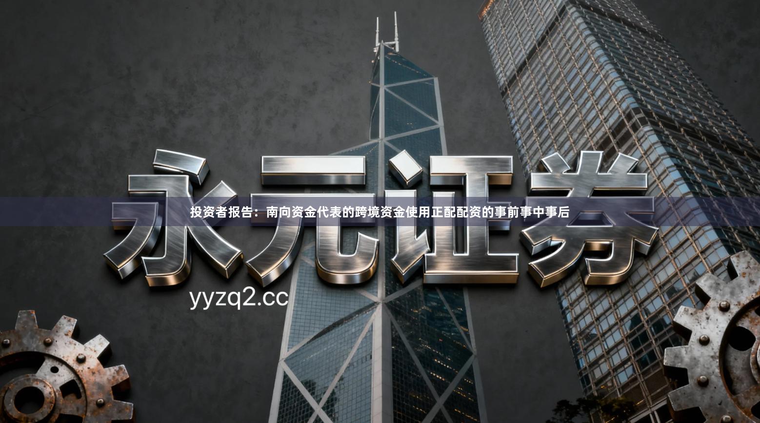 投资者报告：南向资金代表的跨境资金使用正配配资的事前事中事后