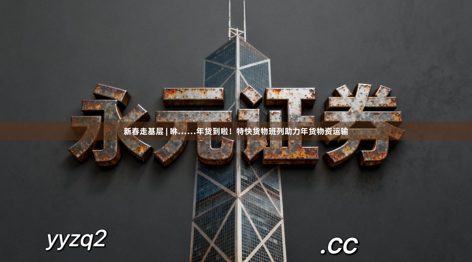 新春走基层 | 咻……年货到啦！特快货物班列助力年货物资运输