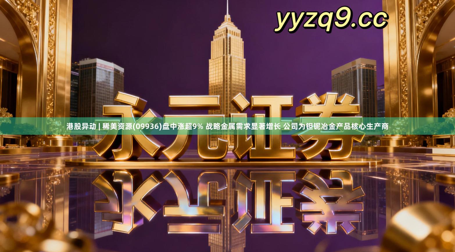 港股异动 | 稀美资源(09936)盘中涨超9% 战略金属需求显著增长 公司为钽铌冶金产品核心生产商