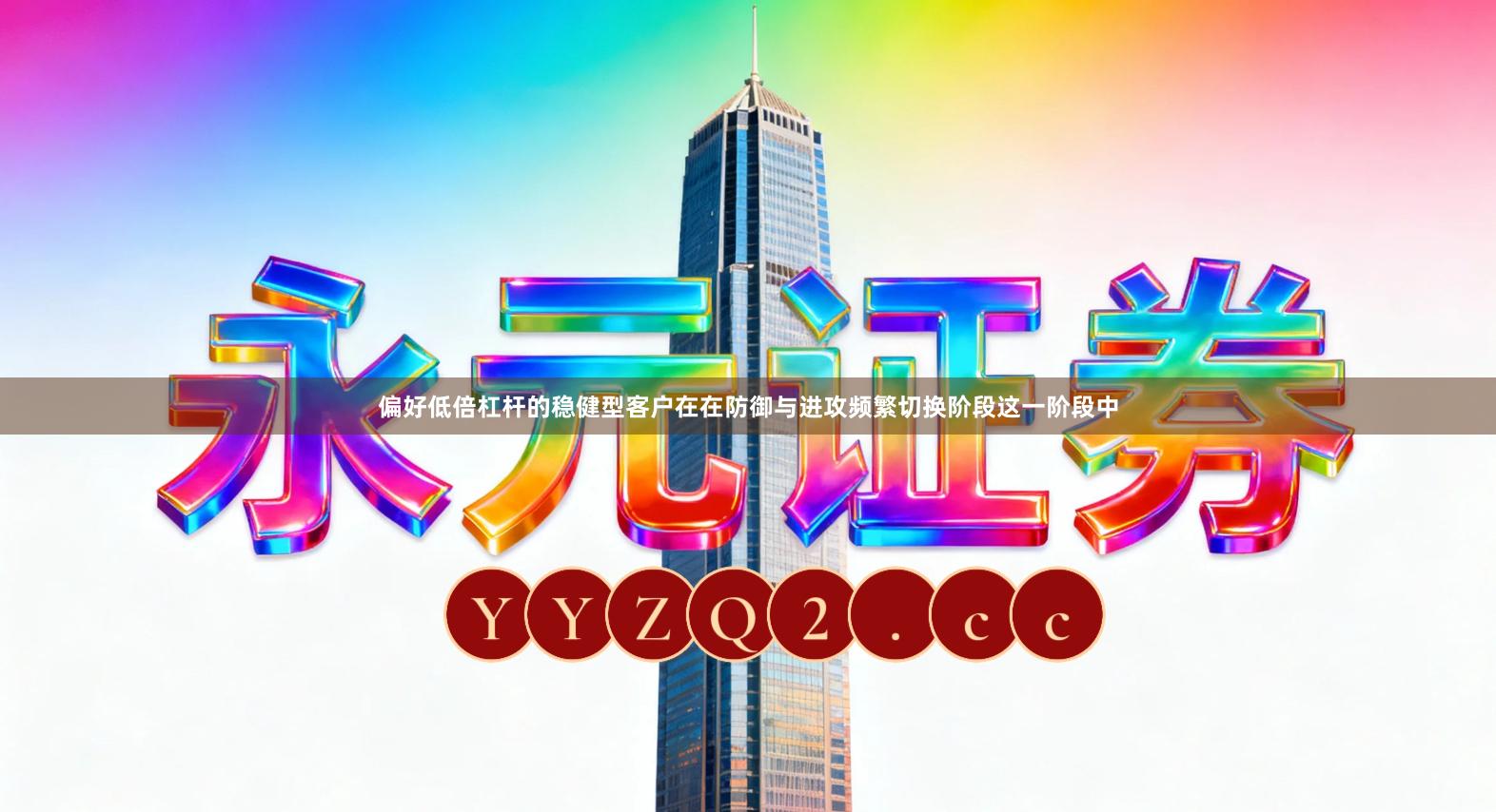 偏好低倍杠杆的稳健型客户在在防御与进攻频繁切换阶段这一阶段中