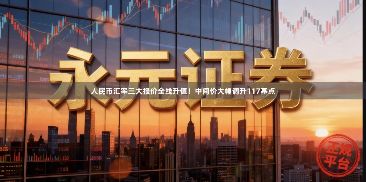 人民币汇率三大报价全线升值！中间价大幅调升117基点